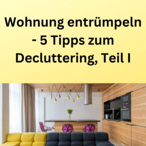 Wohnung entrümpeln - 5 Tipps zum Decluttering, Teil I